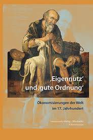 Sandra RICHTER, Guillaume GARNER (dir.), „Eigennutz“ und „gute Ordnung“. Ökonomisierungen der Welt im 17. Jahrhundert/ “Self-interest” and “Good Order”. Economization of the World in the 17th Century, Wiesbaden, Harrassowitz, 2016